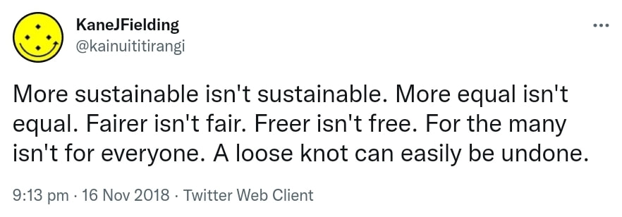 More sustainable isn't sustainable. More equal isn't equal. Fairer isn't fair. Freer isn't free. For the many isn't for everyone. A loose knot can easily be undone. 9:13 pm · 16 Nov 2018.