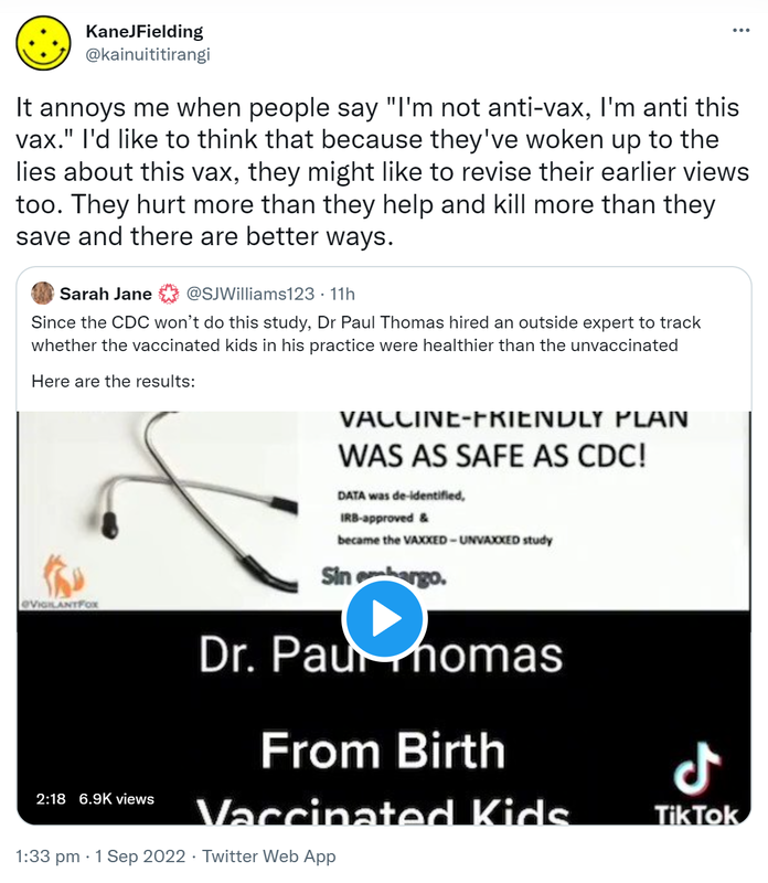 It annoys me when people say, I'm not anti-vax, I'm anti this vax. I'd like to think that because they've woken up to the lies about this vax, they might like to revise their earlier views too. They hurt more than they help and kill more than they save and there are better ways. Quote Tweet. Sarah Jane @SJWilliams123. Since the CDC won’t do this study, Doctor Paul Thomas hired an outside expert to track whether the vaccinated kids in his practice were healthier than the unvaccinated. Here are the results. 1:33 pm · 1 Sep 2022.