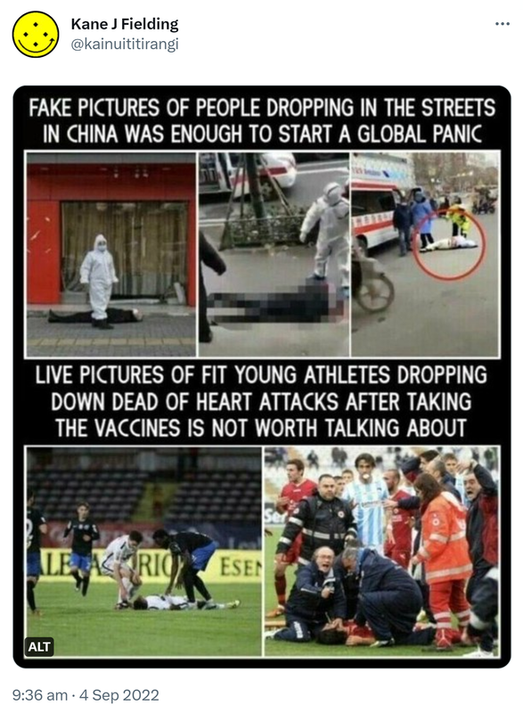 Fake pictures of people dropping in the streets in China was enough to start a global panic. Live pictures of fit young athletes dropping down dead of heart attacks after taking the vaccines is not worth talking about. 9:36 am · 4 Sep 2022.
