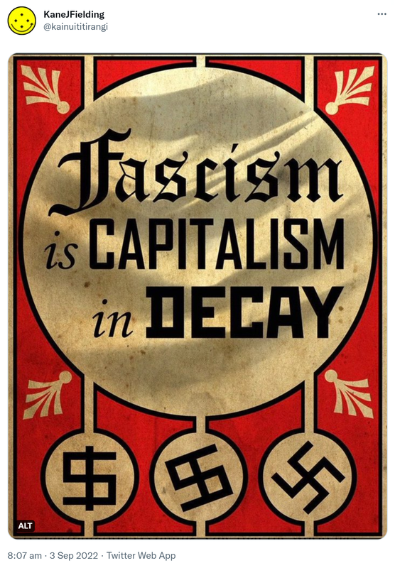 Fascism is Capitalism in Decay. 8:07 am · 3 Sep 2022.