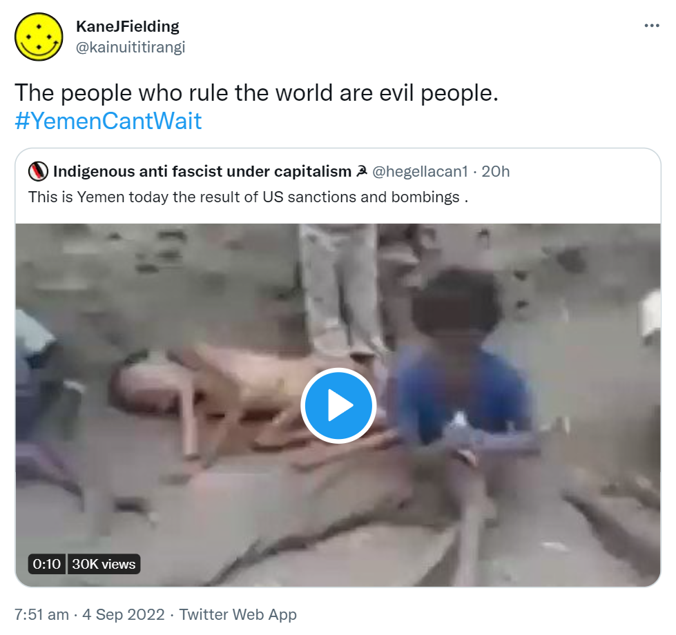 The people who rule the world are evil people. Hashtag Yemen Can't Wait. Quote Tweet. Indigenous anti fascist under capitalism @hegellacan1. This is Yemen today the result of US sanctions and bombings. 7:51 am · 4 Sep 2022.