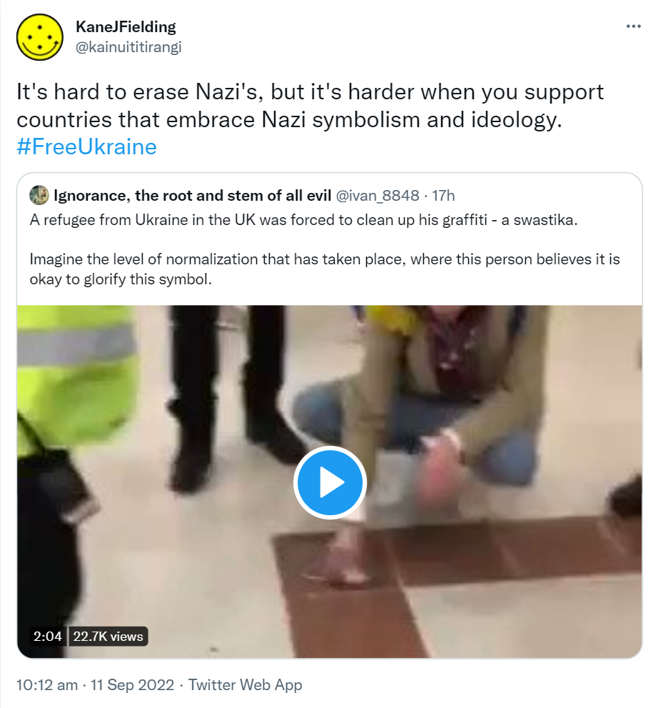 It's hard to erase Nazi's, but it's harder when you support countries that embrace Nazi symbolism and ideology. Hashtag Free Ukraine. Quote Tweet. Ignorance, the root and stem of all evil. @ivan_8848. A refugee from Ukraine in the UK was forced to clean up his graffiti - a swastika. Imagine the level of normalization that has taken place, where this person believes it is okay to glorify this symbol. 10:12 am · 11 Sep 2022.