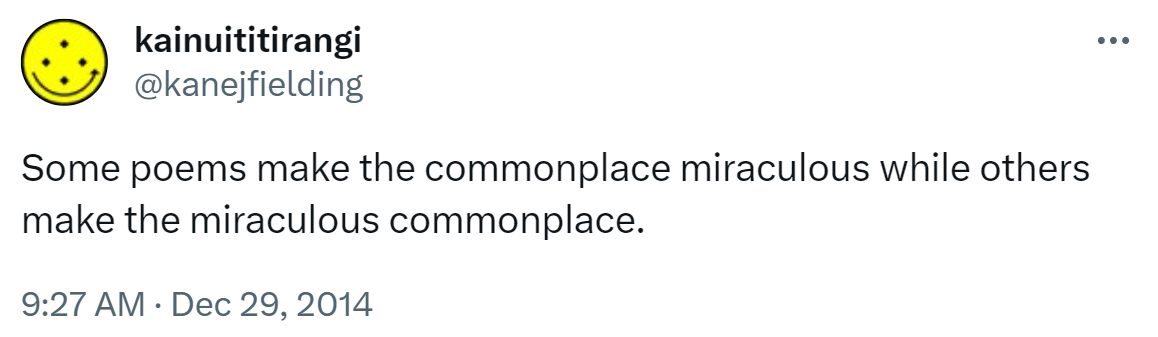 Some poems make the commonplace miraculous while others make the miraculous commonplace. 9:27 AM · Dec 29, 2014.