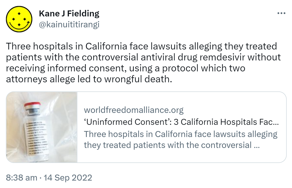 Three hospitals in California face lawsuits alleging they treated patients with the controversial antiviral drug remdesivir without receiving informed consent, using a protocol which two attorneys allege led to wrongful death. Worldfreedomalliance.org. Uninformed Consent. 8:38 am · 14 Sep 2022.