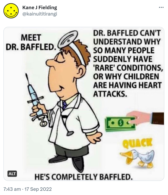 Meet Doctor Baffled. Doctor Baffled can't understand why so many people suddenly have 'rare' conditions, or why children are having heart attacks. He's completely baffled. Quack. 7:43 am · 17 Sep 2022.