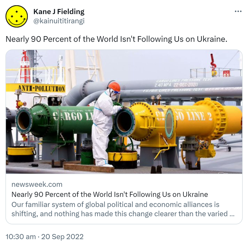 Nearly 90 Percent of the World Isn't Following Us on Ukraine. Newsweek.com. Our familiar system of global political and economic alliances is shifting, and nothing has made this change clearer than the varied reactions to Russia's invasion of Ukraine. 10:30 am · 20 Sep 2022.