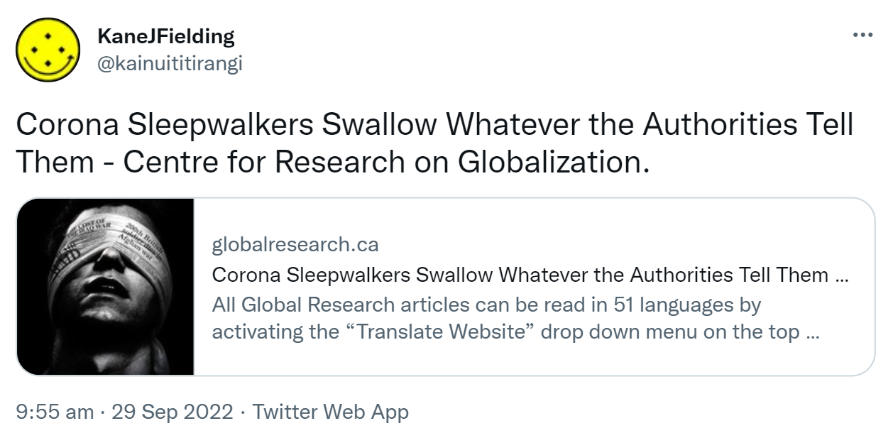 Corona Sleepwalkers Swallow Whatever the Authorities Tell Them - Centre for Research on Globalization. Globalresearch.ca. All Global Research articles can be read in 51 languages. 9:55 am · 29 Sep 2022.