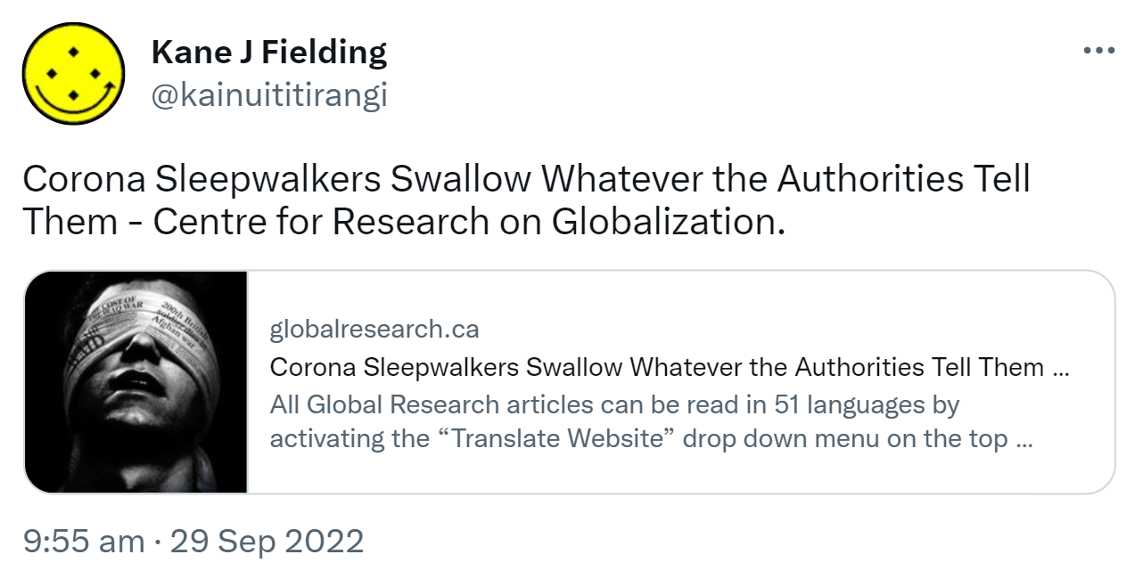 Corona Sleepwalkers Swallow Whatever the Authorities Tell Them - Centre for Research on Globalization. Globalresearch.ca. All Global Research articles can be read in 51 languages. 9:55 am · 29 Sep 2022.