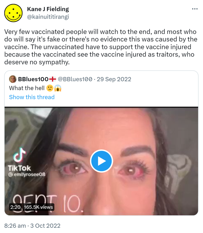 Very few vaccinated people will watch to the end, and most who do will say it's fake or there's no evidence this was caused by the vaccine. The unvaccinated have to support the vaccine injured because the vaccinated see the vaccine injured as traitors, who deserve no sympathy. Quote Tweet Organic Blood @Organic_Blood60. What the hell. 8:26 am · 3 Oct 2022.