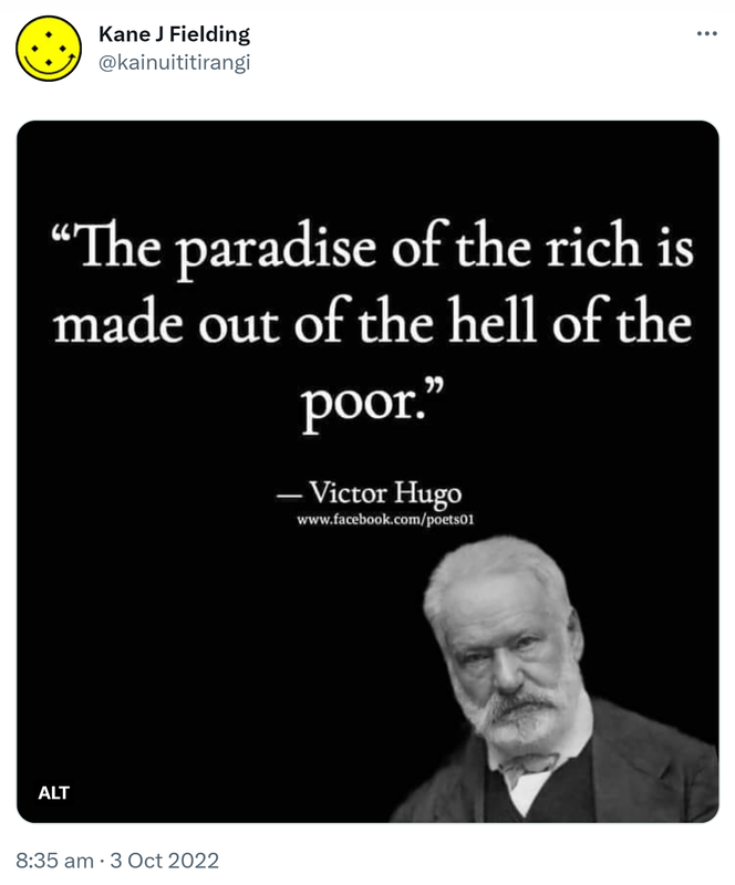 The paradise of the rich is made out of the hell of the poor. - Victor Hugo. 8:35 am · 3 Oct 2022.