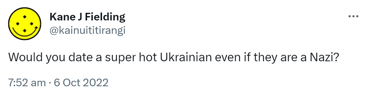 Would you date a super hot Ukrainian even if they are a Nazi? 7:52 am · 6 Oct 2022.