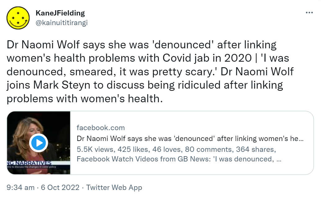 Dr Naomi Wolf says she was 'denounced' after linking women's health problems with Covid jab in 2020. 'I was denounced, smeared, it was pretty scary.' Dr Naomi Wolf joins Mark Steyn to discuss being ridiculed after linking problems with women's health. Facebook.com from GB News: 'I was denounced, smeared, it was pretty scary. 9:34 am · 6 Oct 2022.