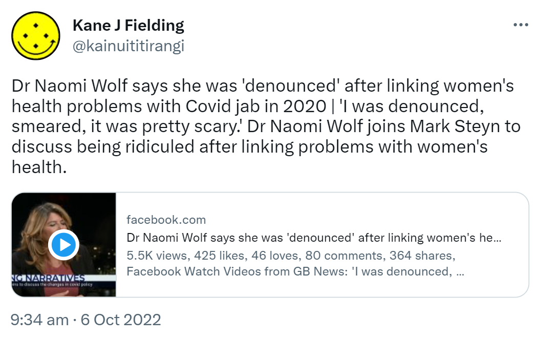 Doctor Naomi Wolf says she was 'denounced' after linking women's health problems with Covid jab in 2020. 'I was denounced, smeared, it was pretty scary.' Doctor Naomi Wolf joins Mark Steyn to discuss being ridiculed after linking problems with women's health. Facebook.com from GB News: 'I was denounced, smeared, it was pretty scary. 9:34 am · 6 Oct 2022.