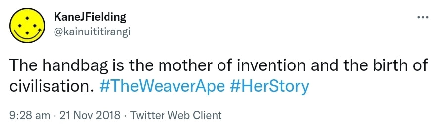 The handbag is the mother of invention and the birth of civilisation. Hashtag The Weaver Ape. Hashtag Her Story. 9:28 am · 21 Nov 2018.