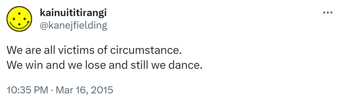 We are all victims of circumstance. We win and we lose and still we dance. 10:35 PM · Mar 16, 2015.