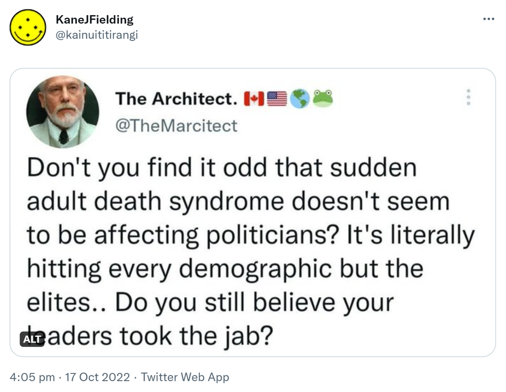 The Architect @TheMarcitect. Don't you find it odd that sudden adult death syndrome doesn't seem to be affecting politicians? It's literally hitting every demographic but the elites. Do you still believe your leaders took the jab? 4:05 pm · 17 Oct 2022.