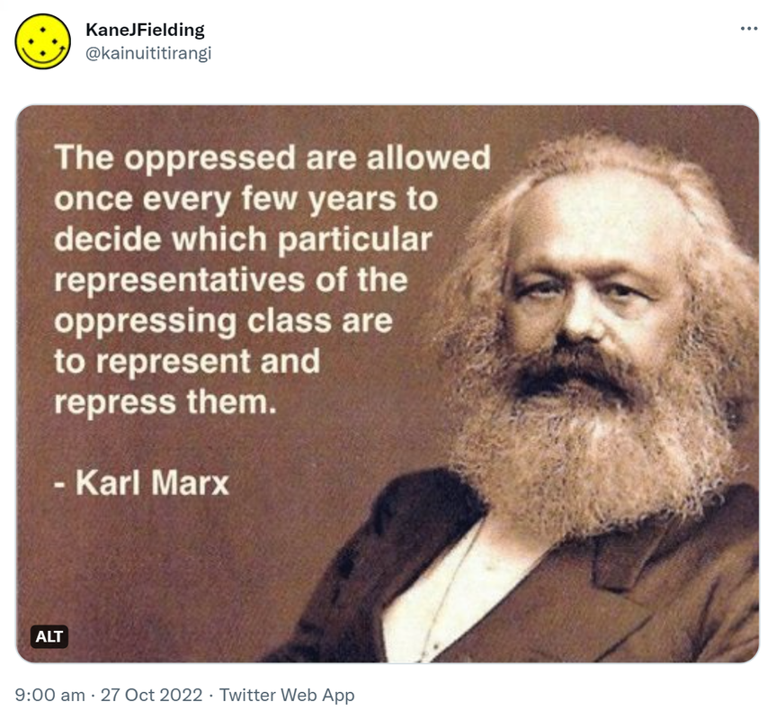 The oppressed are allowed once every few years to decide which particular representatives of the oppressing class are to represent and repress them. - Karl Marx. 9:00 am · 27 Oct 2022.