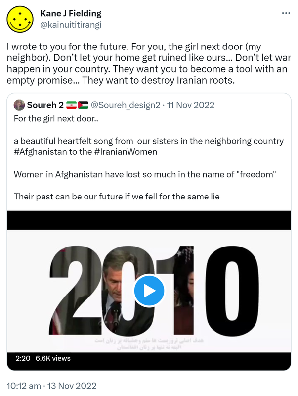  I wrote to you for the future. For you, the girl next door (my neighbor). Don’t let your home get ruined like ours. Don’t let war happen in your country. They want you to become a tool with an empty promise. They want to destroy Iranian roots. Quote Tweet. Soureh 2 @Soureh_design2. For the girl next door.. a beautiful heartfelt song from  our sisters in the neighboring country Hashtag Afghanistan to the hashtag Iranian Women. Women in Afghanistan have lost so much in the name of freedom. Their past can be our future if we fell for the same lie. 10:12 am · 13 Nov 2022.