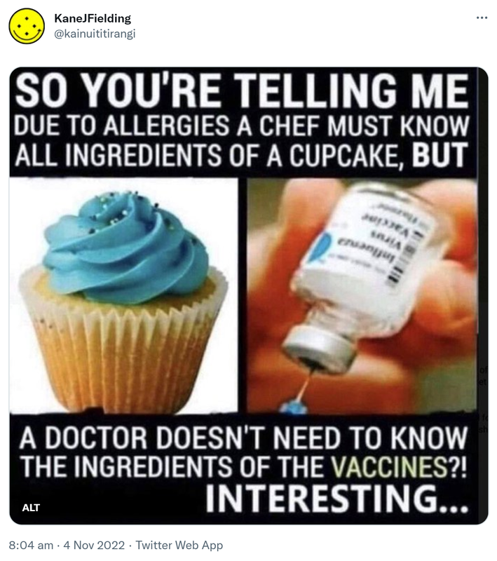 So you're telling me due to allergies a chef must know all ingredients of a cupcake, but a doctor doesn't need to know the ingredients of the vaccine?! Interesting. 8:04 am · 4 Nov 2022.