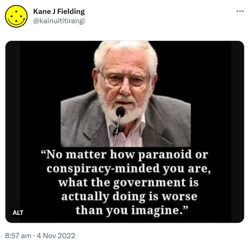 No matter how paranoid or conspiracy-minded you are, what the government is actually doing is worse than you imagine. - William Blum. 8:57 am · 4 Nov 2022.