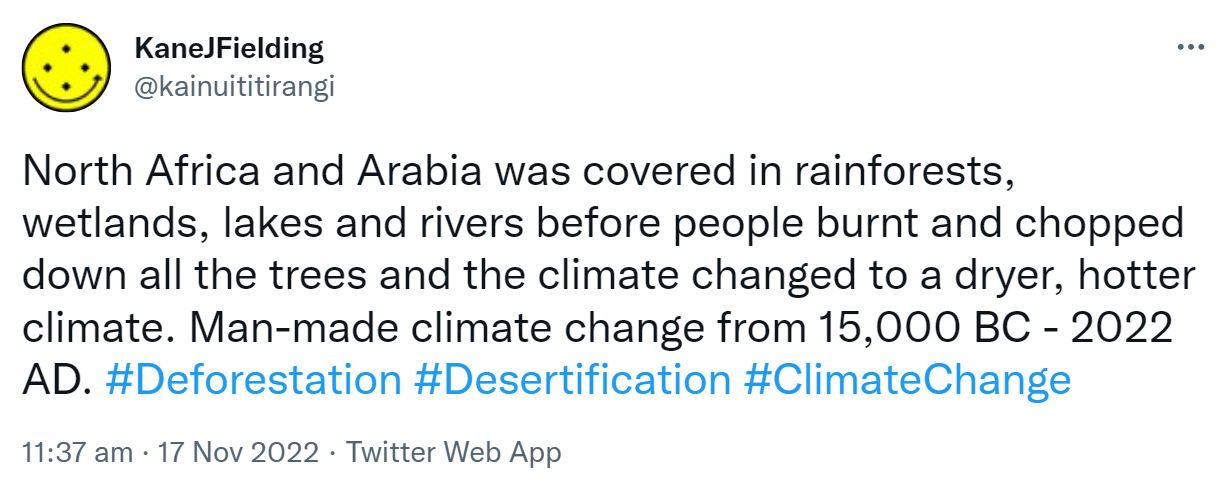 North Africa and Arabia was covered in rainforests, wetlands, lakes and rivers before people burnt and chopped down all the trees and the climate changed to a dryer, hotter climate. Man-made climate change from 15,000 BC to 2022 AD. hashtag Deforestation hashtag Desertification hashtag Climate Change. 11:37 am · 17 Nov 2022.