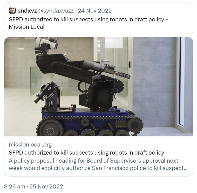 Quote Tweet. Sndxvz @syndaxvuzz. SFPD authorized to kill suspects using robots in draft policy - Mission Local. missionlocal.org. A policy proposal heading for Board of Supervisors approval next week would explicitly authorize San Francisco police to kill suspects using robots. 8:26 am · 25 Nov 2022.
