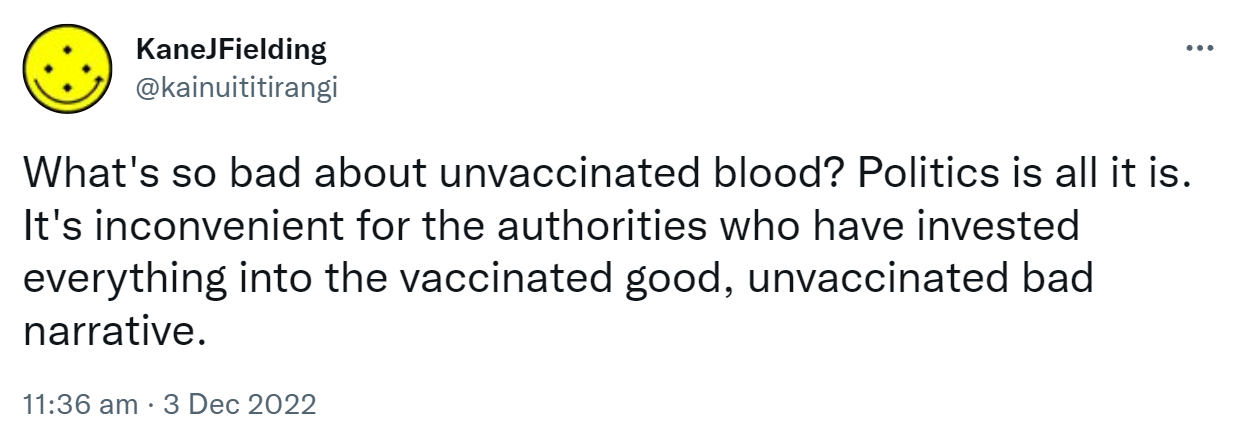 What's so bad about unvaccinated blood? Politics is all it is. It's inconvenient for the authorities who have invested everything into the vaccinated good, unvaccinated bad narrative. 11:36 am · 3 Dec 2022.