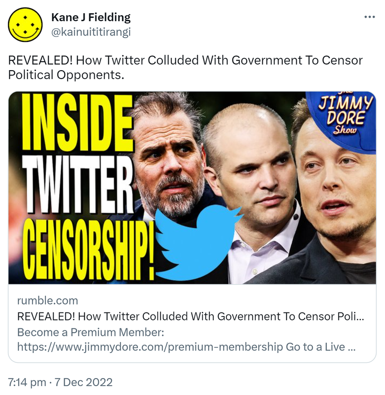 REVEALED! How Twitter Colluded With Government To Censor Political Opponents. Rumble.com. 7:14 pm · 7 Dec 2022.