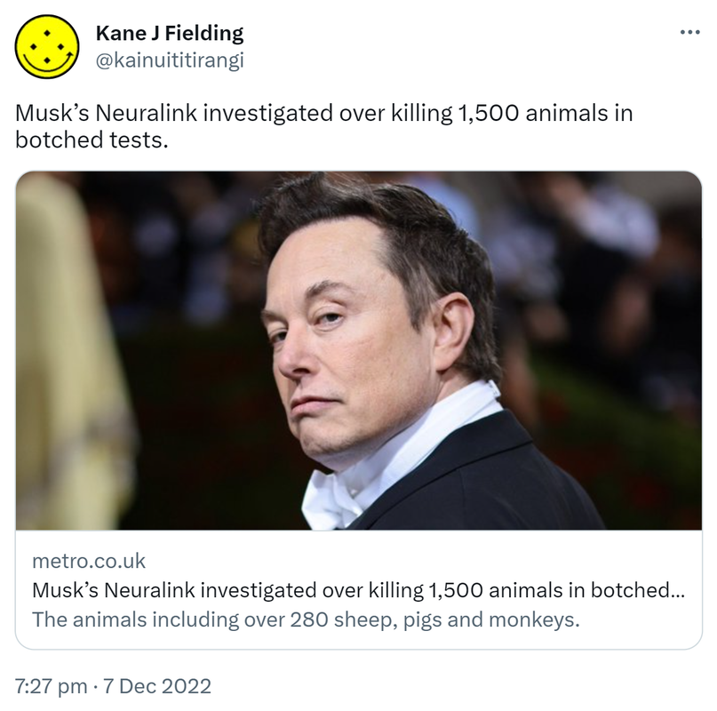 Musk’s Neuralink investigated over killing 1,500 animals in botched tests. Metro.co.uk. The animals including over 280 sheep, pigs and monkeys. 7:27 pm · 7 Dec 2022.
