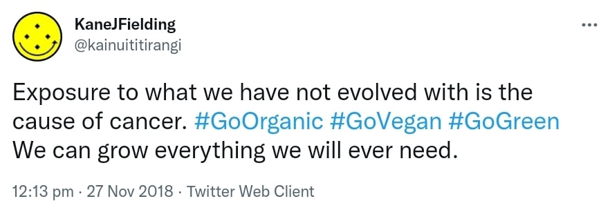 Exposure to what we have not evolved with is the cause of cancer. Hashtag Go Organic. Hashtag Go Vegan. Hashtag Go Green. We can grow everything we will ever need. 12:13 pm · 27 Nov 2018.