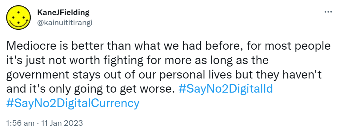 Mediocre is better than what we had before, for most people it's just not worth fighting for more as long as the government stays out of our personal lives but they haven't and it's only going to get worse. Hashtag Say No to Digital Id hashtag Say No to Digital Currency. 1:56 am · 11 Jan 2023.