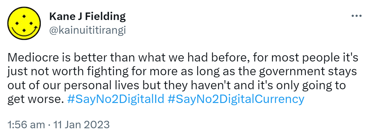Mediocre is better than what we had before, for most people it's just not worth fighting for more as long as the government stays out of our personal lives but they haven't and it's only going to get worse. Hashtag Say No to Digital Id hashtag Say No to Digital Currency. 1:56 am · 11 Jan 2023.