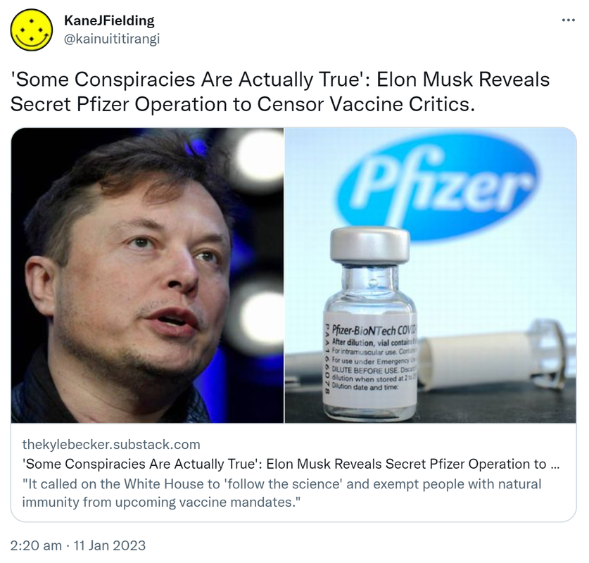 'Some Conspiracies Are Actually True': Elon Musk Reveals Secret Pfizer Operation to Censor Vaccine Critics. Thekylebecker.substack.com. It called on the White House to 'follow the science' and exempt people with natural immunity from upcoming vaccine mandates. 2:20 am · 11 Jan 2023.