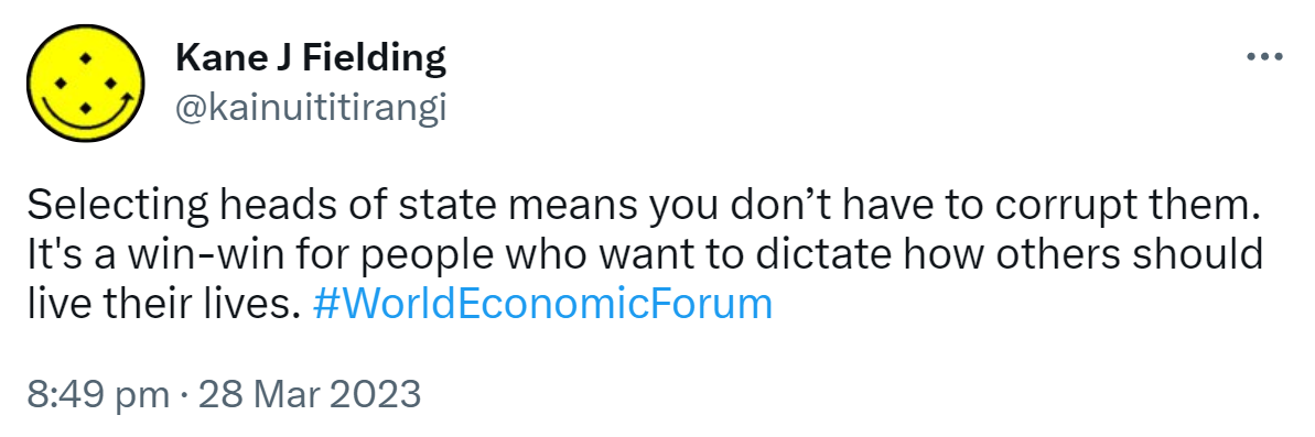 Selecting heads of state means you don’t have to corrupt them. It's a win-win for people who want to dictate how others should live their lives. Hashtag World Economic Forum. 8:49 pm · 28 Mar 2023.