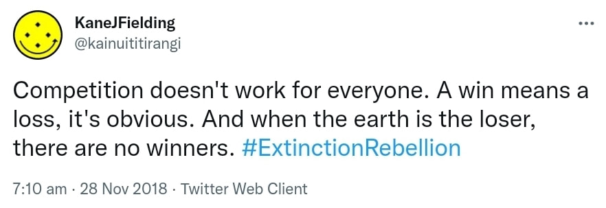 Competition doesn't work for everyone. A win means a loss, it's obvious. And when the earth is the loser, there are no winners. Hashtag Extinction Rebellion. 7:10 am · 28 Nov 2018.