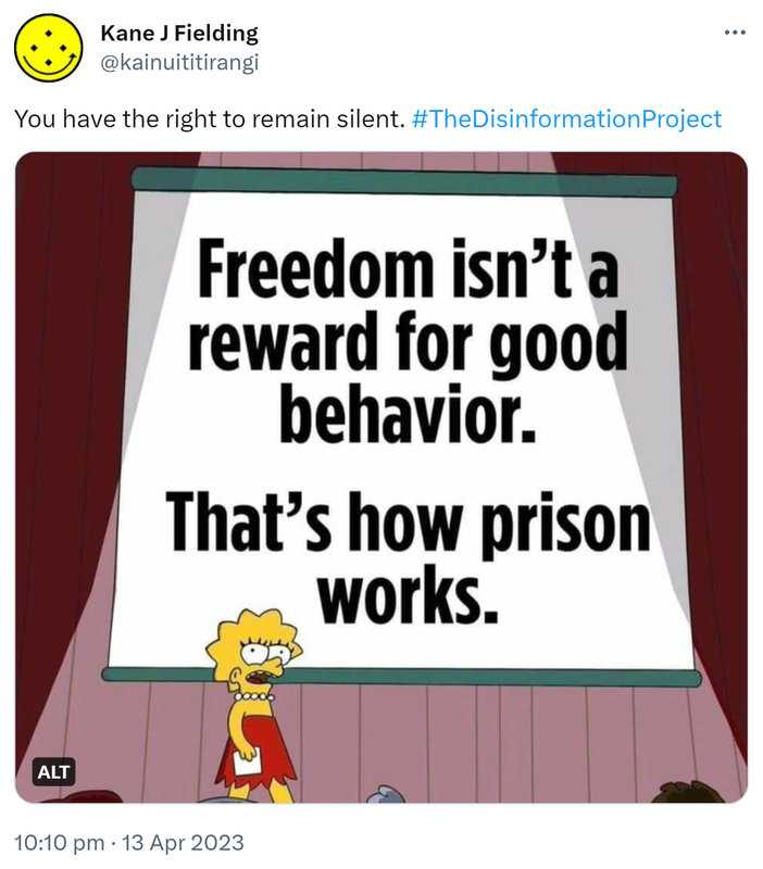 You have the right to remain silent. Hashtag The Disinformation Project. Freedom isn't a reward for good behavior. That's how prison works. 10:10 pm · 13 Apr 2023.