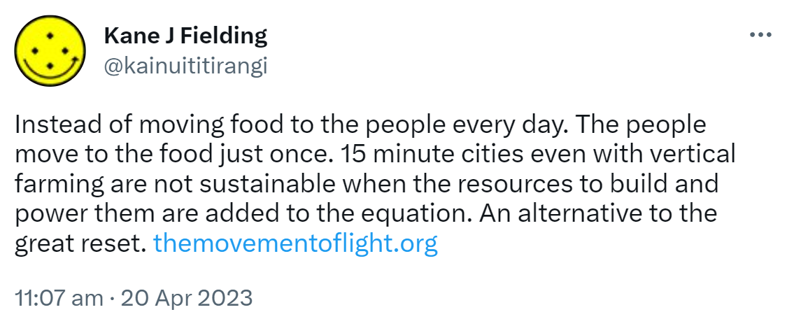 Instead of moving food to the people every day. The people move to the food just once. 15 minute cities even with vertical farming are not sustainable when the resources to build and power them are added to the equation. An alternative to the great reset. The movement of light.org. 11:07 am · 20 Apr 2023.