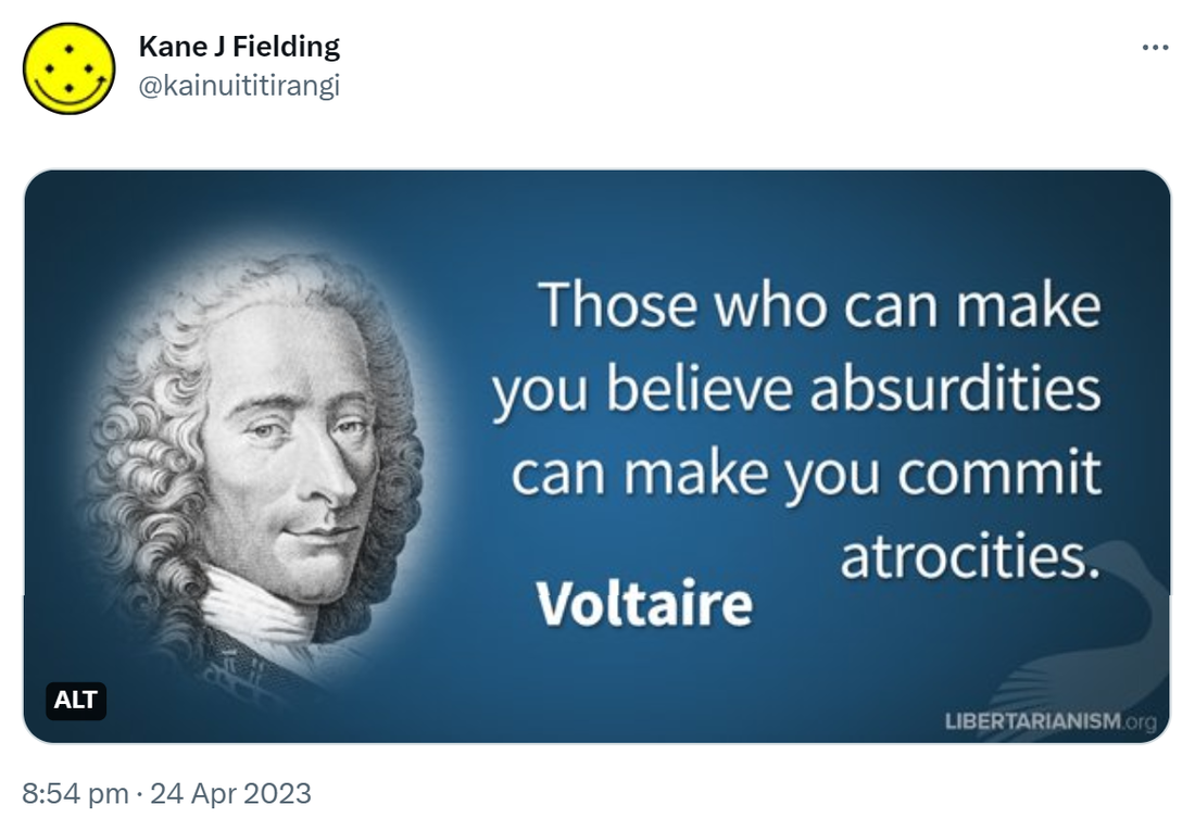 Those who can make you believe absurdities can make you commit atrocities. - Voltaire. 8:54 pm · 24 Apr 2023.