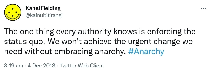 The one thing every authority knows is enforcing the status quo. We won't achieve the urgent change we need without embracing anarchy. Hashtag Anarchy. 8:19 am · 4 Dec 2018.