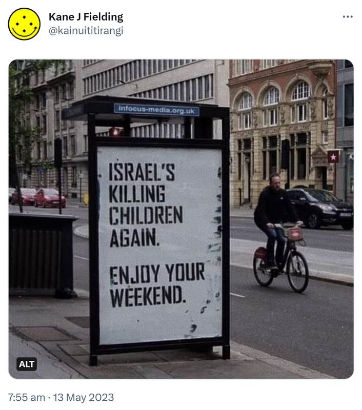 Israel's killing children again. Enjoy your weekend. 7:55 am · 13 May 2023.