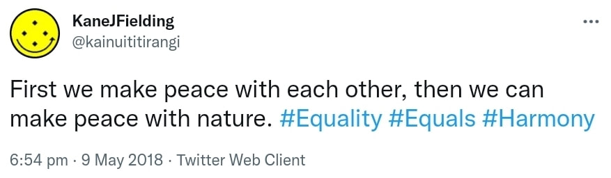 First we make peace with each other, then we can make peace with nature. Hashtag Equality. Hashtag Equals. Hashtag Harmony. 6:54 pm · 9 May 2018.