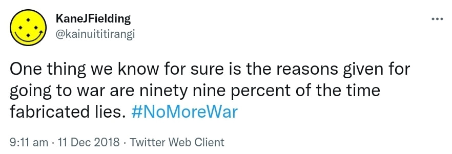 One thing we know for sure is the reasons given for going to war are ninety nine percent of the time fabricated lies. Hashtag No More War. 9:11 am · 11 Dec 2018.