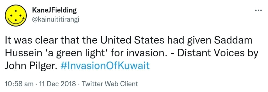 It was clear that the United States had given Saddam Hussein 'a green light' for invasion. - Distant Voices by John Pilger. Hashtag Invasion Of Kuwait. 10:58 am · 11 Dec 2018.