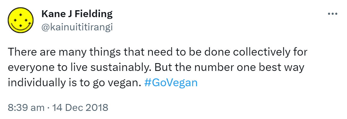 There are many things that need to be done collectively for everyone to live sustainably. But the number one best way individually is to go vegan. Hashtag Go Vegan. 8:39 am · 14 Dec 2018.