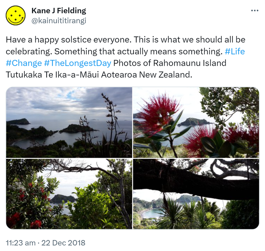 Have a happy solstice everyone. This is what we should all be celebrating. Something that actually means something. Hashtag Life. Hashtag Change. Hashtag The Longest Day. Photos of Rahomaunu Island Tutukaka Te Ika-a-Māui Aotearoa New Zealand. 11:23 am · 22 Dec 2018.