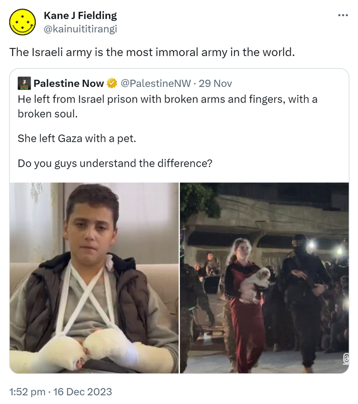 The Israeli army is the most immoral army in the world. Quote. Palestine Now @PalestineNW. He left from Israel prison with broken arms and fingers, with a broken soul. She left Gaza with a pet. Do you guys understand the difference? 1:52 pm · 16 Dec 2023.