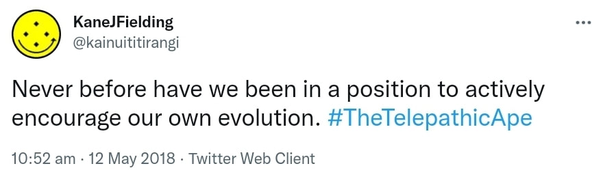 Never before have we been in a position to actively encourage our own evolution. Hashtag The Telepathic Ape. 10:52 am · 12 May 2018.