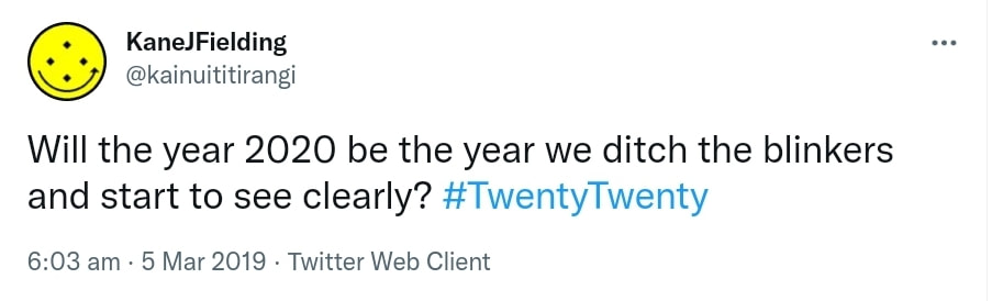 Will the year 2020 be the year we ditch the blinkers and start to see clearly? Hashtag Twenty Twenty. 6:03 am · 5 Mar 2019.