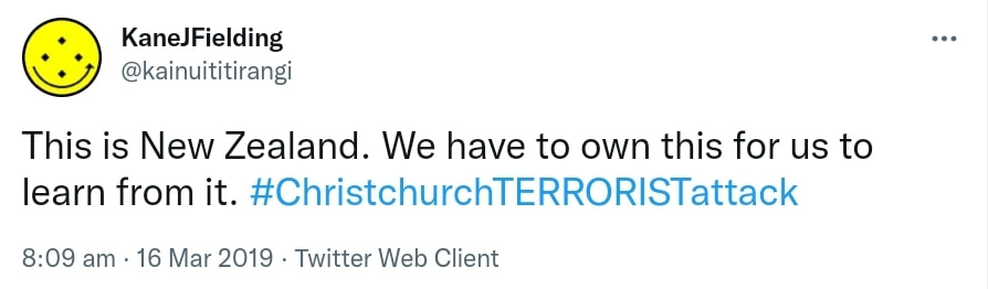 This is New Zealand. We have to own this for us to learn from it. Hashtag Christchurch TERRORIST attack. 8:09 am · 16 Mar 2019.