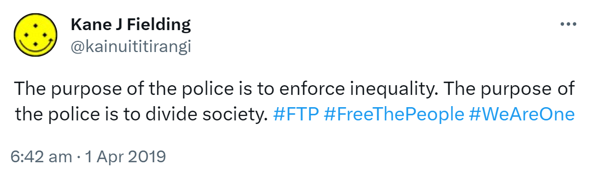 The purpose of the police is to enforce inequality. The purpose of the police is to divide society. Hashtag FTP. Hashtag Free The People. Hashtag We Are One. 6:42 am · 1 Apr 2019.
